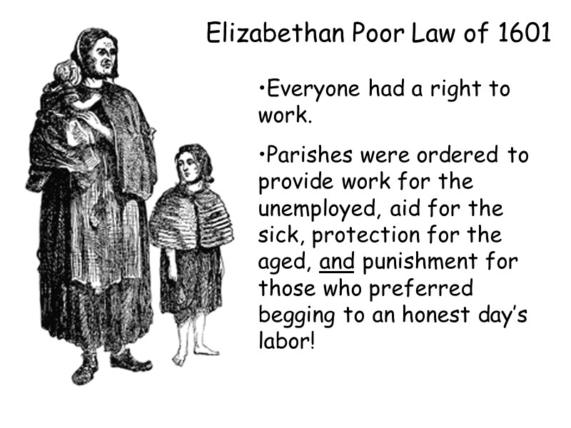 Elizabethan Poor Law of 1601  Everyone had a right to work. Parishes were